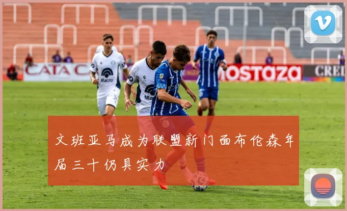 文班亚马成为联盟新门面布伦森年届三十仍具实力