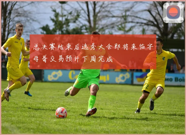 总决赛结束后选秀大会即将来临字母哥交易预计下周完成