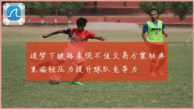 追梦下坡路表现不佳交易方案助库里减轻压力提升球队竞争力