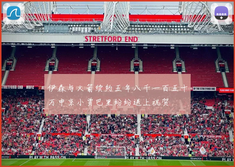 伊森与火箭续约五年八千一百五十万申京小贾巴里纷纷送上祝贺