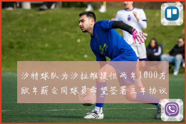 沙特球队为沙拉维提供两年1000万欧年薪合同球员希望签署三年协议