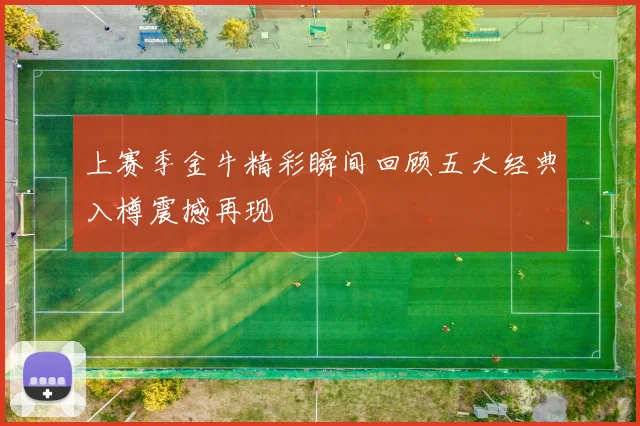 上赛季金牛精彩瞬间回顾五大经典入樽震撼再现
