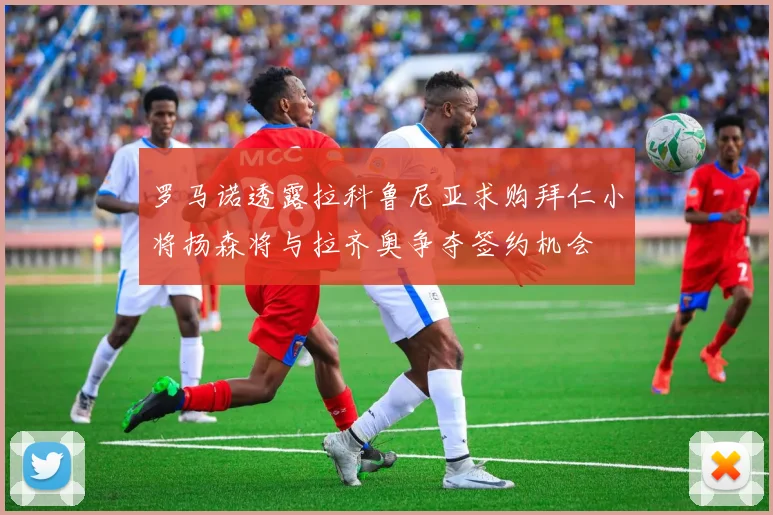 罗马诺透露拉科鲁尼亚求购拜仁小将扬森将与拉齐奥争夺签约机会